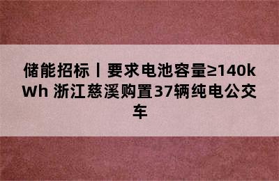 储能招标丨要求电池容量≥140kWh 浙江慈溪购置37辆纯电公交车